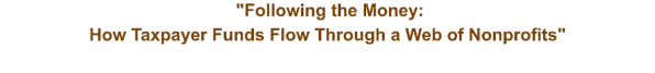 "Following the Money:  How Taxpayer Funds Flow Through a Web of Nonprofits"